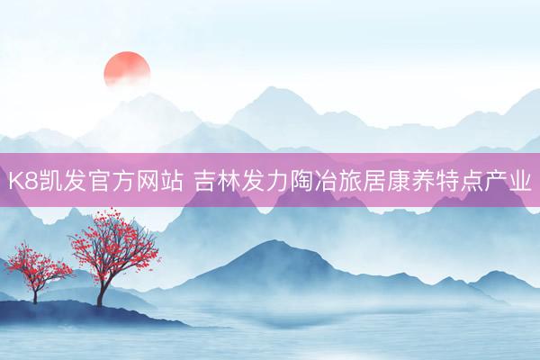 K8凯发官方网站 吉林发力陶冶旅居康养特点产业