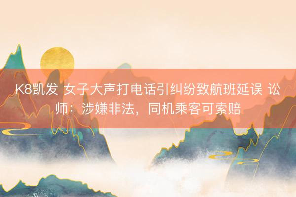 K8凯发 女子大声打电话引纠纷致航班延误 讼师：涉嫌非法，同机乘客可索赔