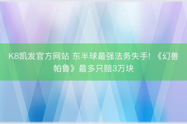 K8凯发官方网站 东半球最强法务失手! 《幻兽帕鲁》最多只赔3万块