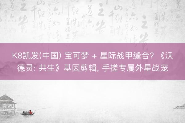 K8凯发(中国) 宝可梦 + 星际战甲缝合? 《沃德灵: 共生》基因剪辑， 手搓专属外星战宠