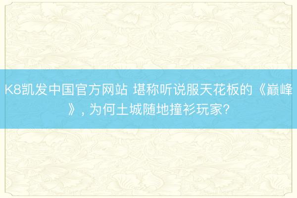 K8凯发中国官方网站 堪称听说服天花板的《巅峰》， 为何土城随地撞衫玩家?
