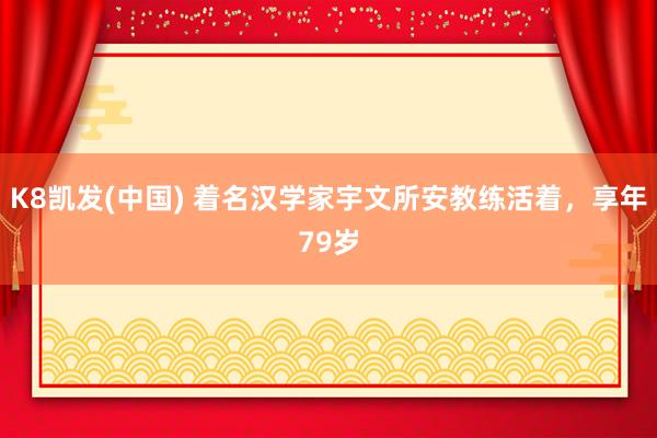 K8凯发(中国) 着名汉学家宇文所安教练活着，享年79岁