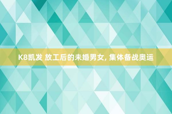 K8凯发 放工后的未婚男女， 集体备战奥运