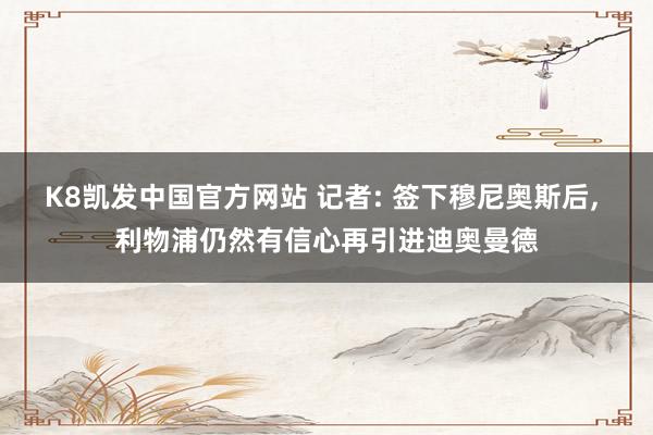 K8凯发中国官方网站 记者: 签下穆尼奥斯后， 利物浦仍然有信心再引进迪奥曼德