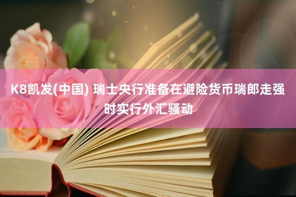 K8凯发(中国) 瑞士央行准备在避险货币瑞郎走强时实行外汇骚动