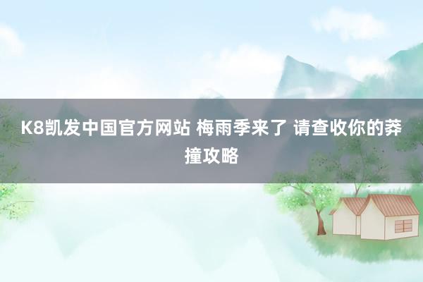 K8凯发中国官方网站 梅雨季来了 请查收你的莽撞攻略