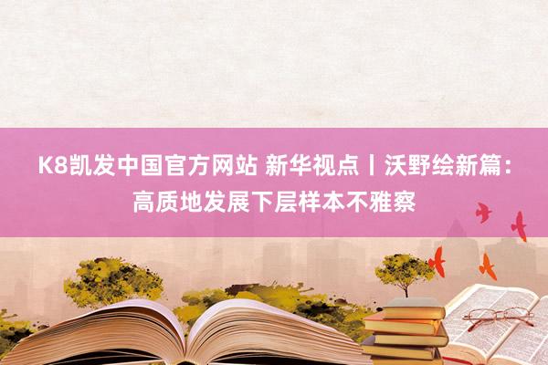 K8凯发中国官方网站 新华视点丨沃野绘新篇:高质地发展下层样本不雅察